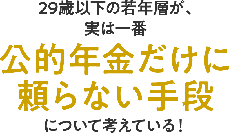 29歳以下の若年層が、実は一番公的年金だけに頼らない手段について考えている！